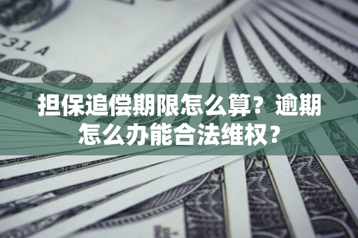 武汉担保追偿期限怎么算?逾期怎么办能合法维权? 武汉担保追偿期限怎么算?逾期怎么办能合法维权?