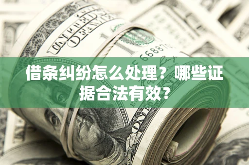 武汉借条纠纷怎么处理?哪些证据合法有效? 武汉借条纠纷怎么处理?哪些证据合法有效?